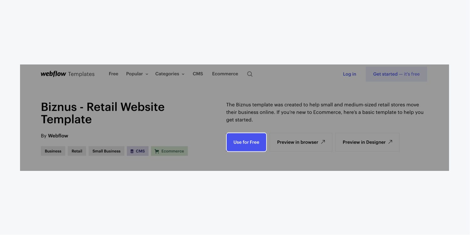 Webflow’s Template marketplace has many free website templates to get you started. Click the “Use for Free” button on a Free template to create a new project from the Free template in your Dashboard.