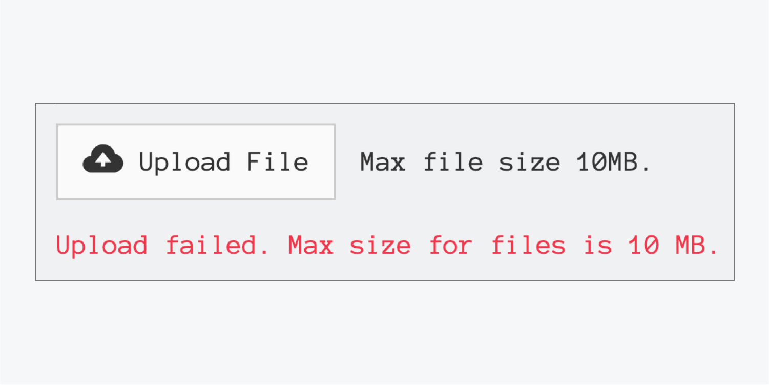 The error state of the File upload button. It’s identical to the default state, except for the error message that appears beneath the button, which reads, “Upload failed. Max size for files is 10 MB.” 